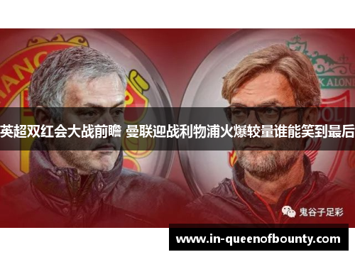 英超双红会大战前瞻 曼联迎战利物浦火爆较量谁能笑到最后 英超双红会大战前瞻 曼联迎战利物浦火爆较量谁能笑到最后