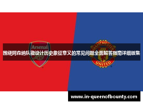 围绕阿森纳队徽设计历史象征意义的常见问题全面解答指南详细版集