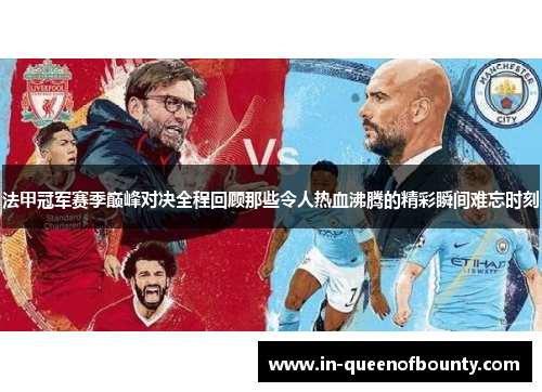 法甲冠军赛季巅峰对决全程回顾那些令人热血沸腾的精彩瞬间难忘时刻 法甲冠军赛季巅峰对决全程回顾那些令人热血沸腾的精彩瞬间难忘时刻