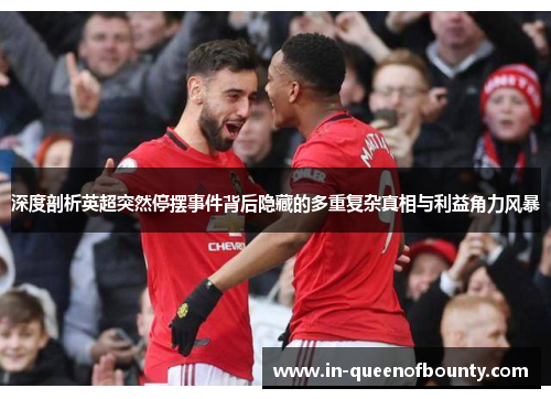 深度剖析英超突然停摆事件背后隐藏的多重复杂真相与利益角力风暴