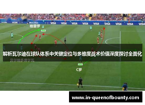 解析瓦尔迪在球队体系中关键定位与多维度战术价值深度探讨全面化
