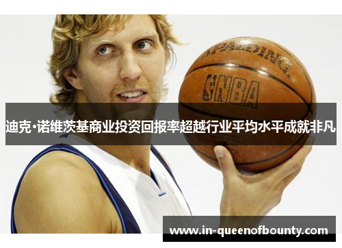 迪克·诺维茨基商业投资回报率超越行业平均水平成就非凡