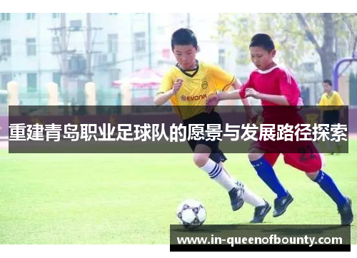 重建青岛职业足球队的愿景与发展路径探索 重建青岛职业足球队的愿景与发展路径探索