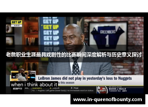 老詹职业生涯最具戏剧性的比赛瞬间深度解析与历史意义探讨