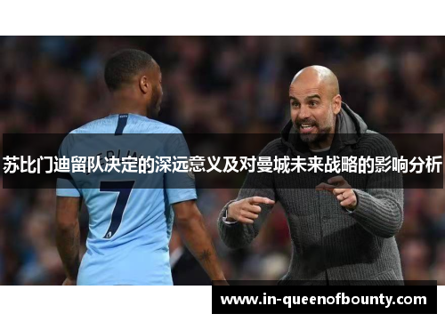 苏比门迪留队决定的深远意义及对曼城未来战略的影响分析