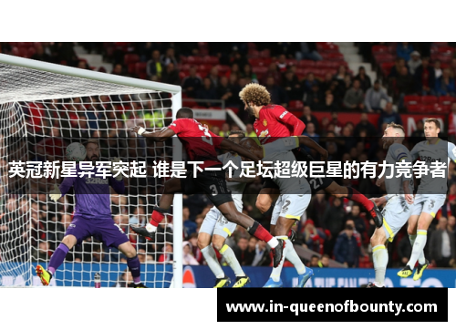 英冠新星异军突起 谁是下一个足坛超级巨星的有力竞争者