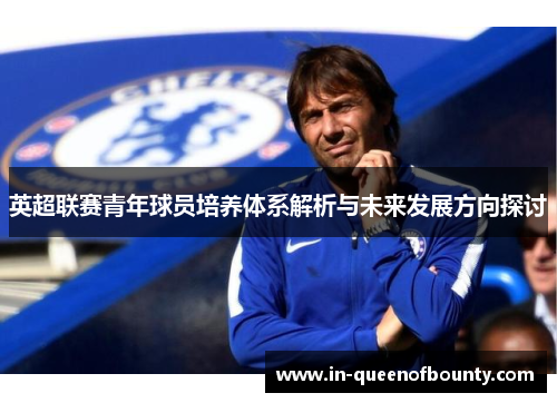 英超联赛青年球员培养体系解析与未来发展方向探讨