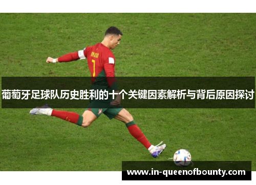 葡萄牙足球队历史胜利的十个关键因素解析与背后原因探讨 葡萄牙足球队历史胜利的十个关键因素解析与背后原因探讨
