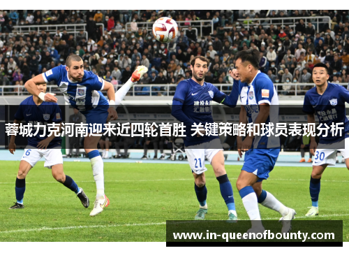 蓉城力克河南迎来近四轮首胜 关键策略和球员表现分析