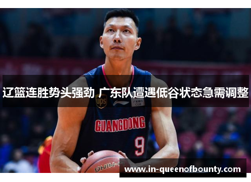 辽篮连胜势头强劲 广东队遭遇低谷状态急需调整 辽篮连胜势头强劲 广东队遭遇低谷状态急需调整