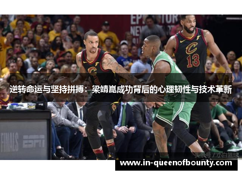 逆转命运与坚持拼搏：梁靖崑成功背后的心理韧性与技术革新