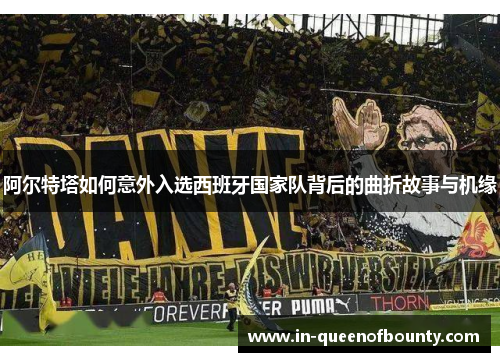阿尔特塔如何意外入选西班牙国家队背后的曲折故事与机缘 阿尔特塔如何意外入选西班牙国家队背后的曲折故事与机缘