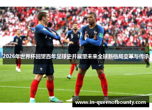 2026年世界杯回望百年足球史并展望未来全球新格局变革与传承