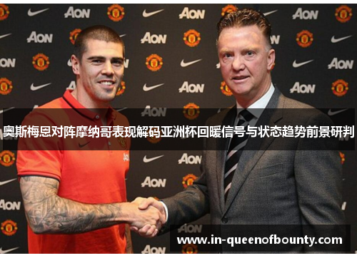 奥斯梅恩对阵摩纳哥表现解码亚洲杯回暖信号与状态趋势前景研判