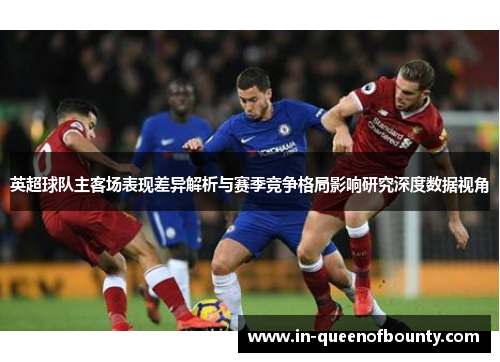 英超球队主客场表现差异解析与赛季竞争格局影响研究深度数据视角