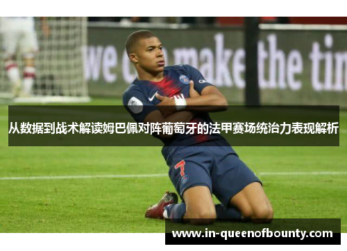 从数据到战术解读姆巴佩对阵葡萄牙的法甲赛场统治力表现解析
