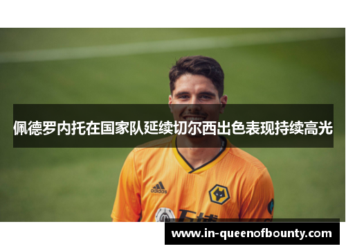 佩德罗内托在国家队延续切尔西出色表现持续高光