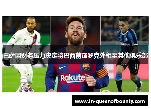 巴萨因财务压力决定将巴西前锋罗克外租至其他俱乐部