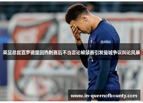 英足总官宣罗德里因热刺赛后不当言论被禁赛引发曼城争议舆论风暴