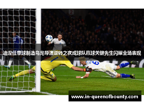 迪涅任意球制造乌龙导演逆转之夜成球队赢球关键先生闪耀全场表现