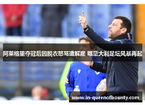 阿莱格里夺冠后因脱衣怒骂遭解雇 曝意大利足坛风暴再起