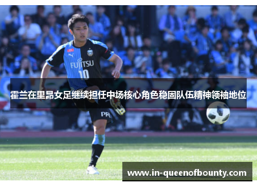 霍兰在里昂女足继续担任中场核心角色稳固队伍精神领袖地位