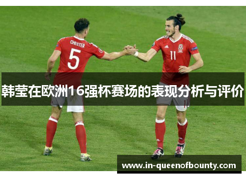 韩莹在欧洲16强杯赛场的表现分析与评价