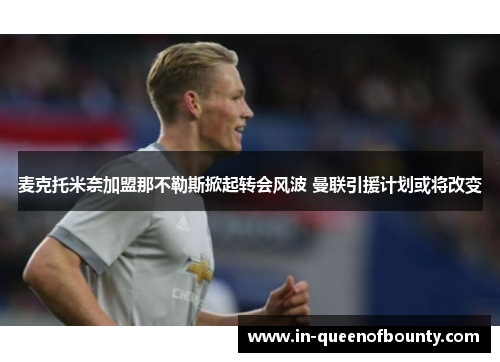 麦克托米奈加盟那不勒斯掀起转会风波 曼联引援计划或将改变